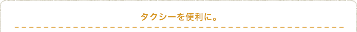 タクシーを便利に。